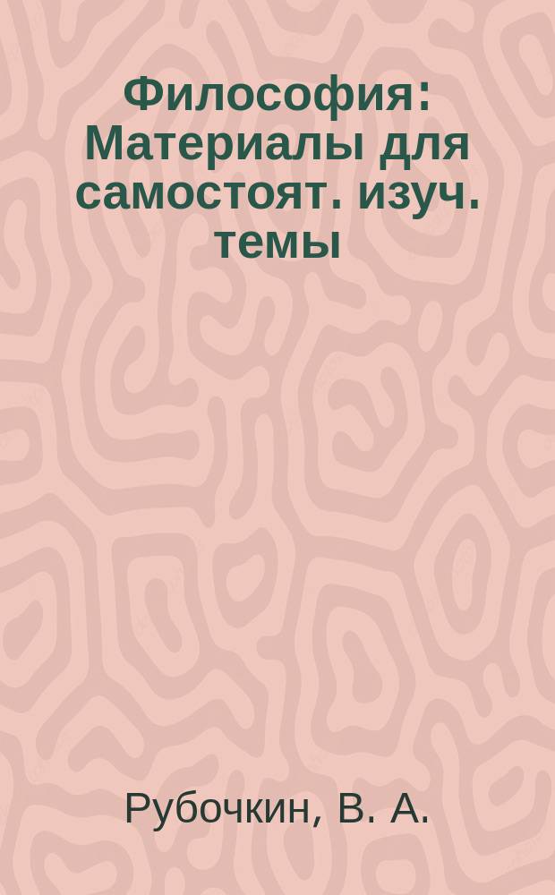 Философия : Материалы для самостоят. изуч. темы: "Философия, ее роль в жизни о-ва и личности"