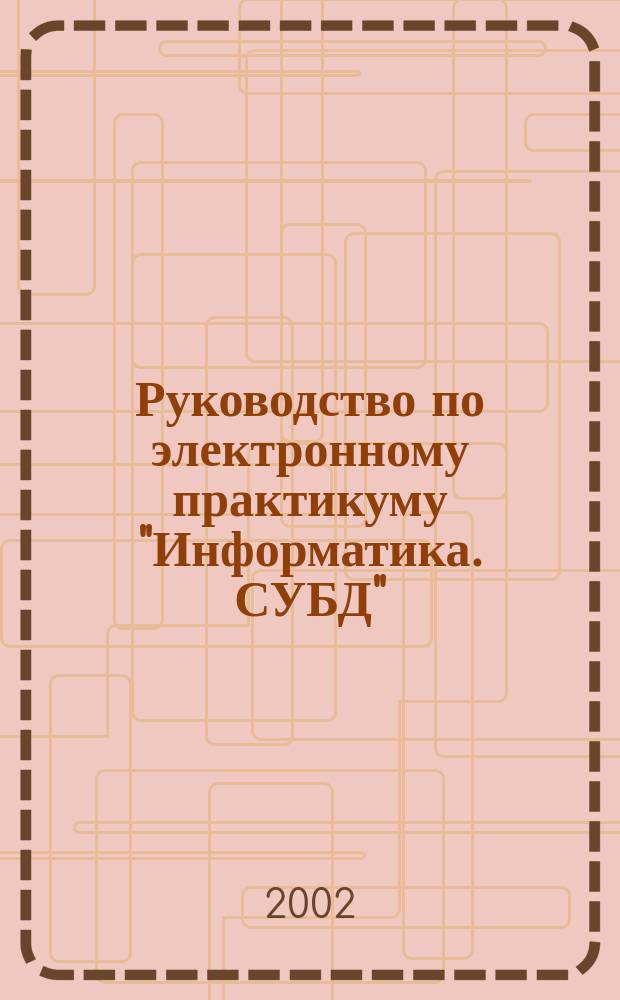 Руководство по электронному практикуму "Информатика. СУБД" : Для дистанц. обучения абитуриентов и студентов спец. 010200, 071900, 210100, 220100, 351400