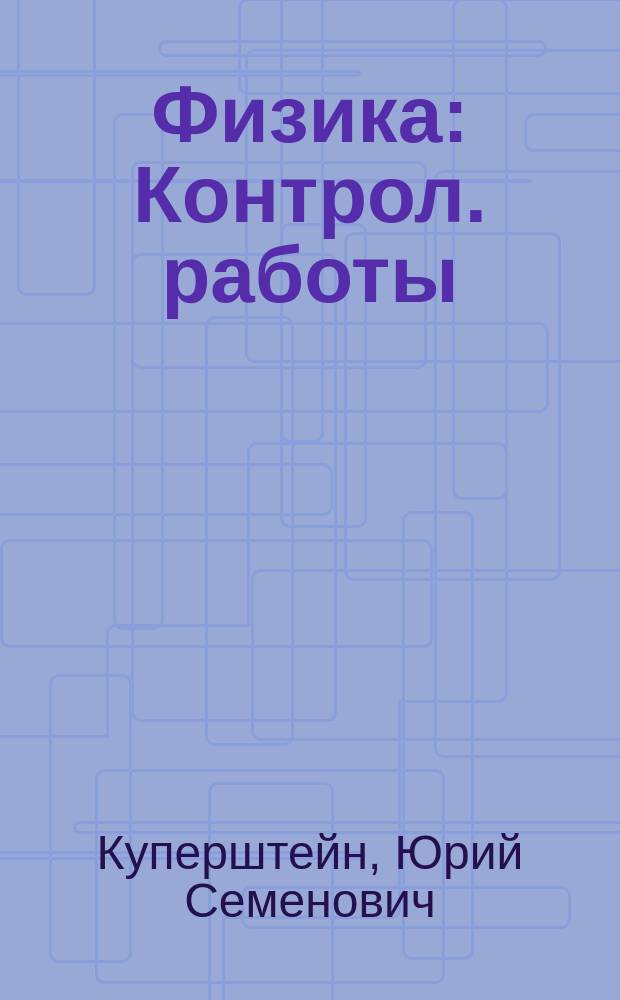 Физика : Контрол. работы : 10-11-е кл
