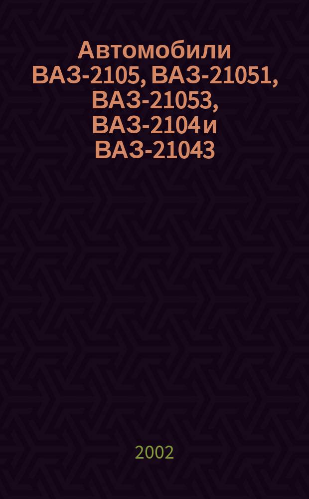 Автомобили ВАЗ-2105, ВАЗ-21051, ВАЗ-21053, ВАЗ-2104 и ВАЗ-21043 : Рук. по ремонту, эксплуатации и техн. обслуживанию