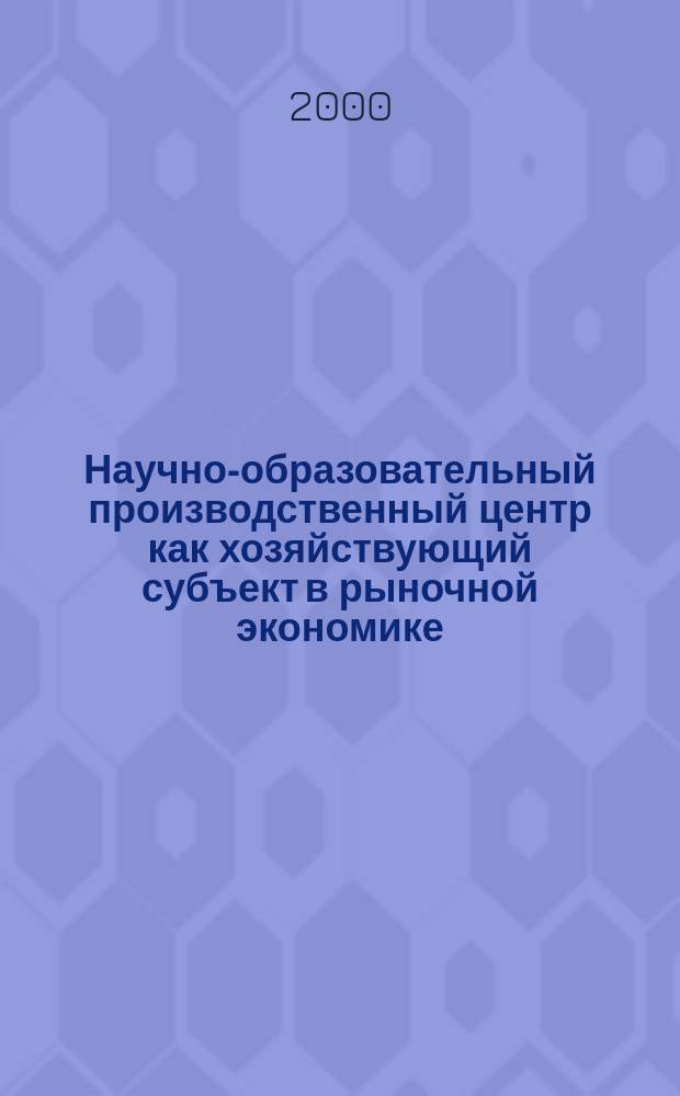 Научно-образовательный производственный центр как хозяйствующий субъект в рыночной экономике