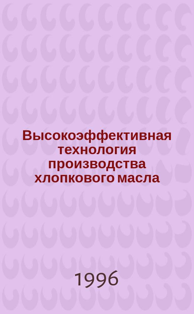 Высокоэффективная технология производства хлопкового масла : Автореф. дис. на соиск. учен. степ. д.т.н. : Спец. 05.18.06