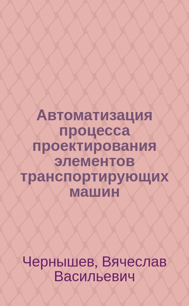 Автоматизация процесса проектирования элементов транспортирующих машин : Учеб. пособие : Для мех. спец. техн. вузов