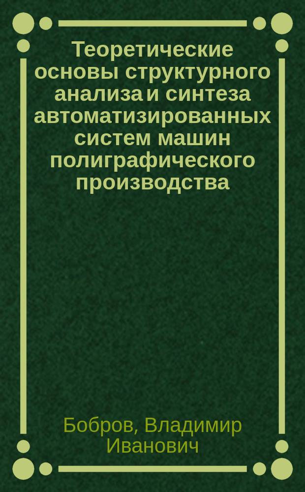 Теоретические основы структурного анализа и синтеза автоматизированных систем машин полиграфического производства : Автореф. дис. на соиск. учен. степ. д.т.н. : Спец. 05.02.15