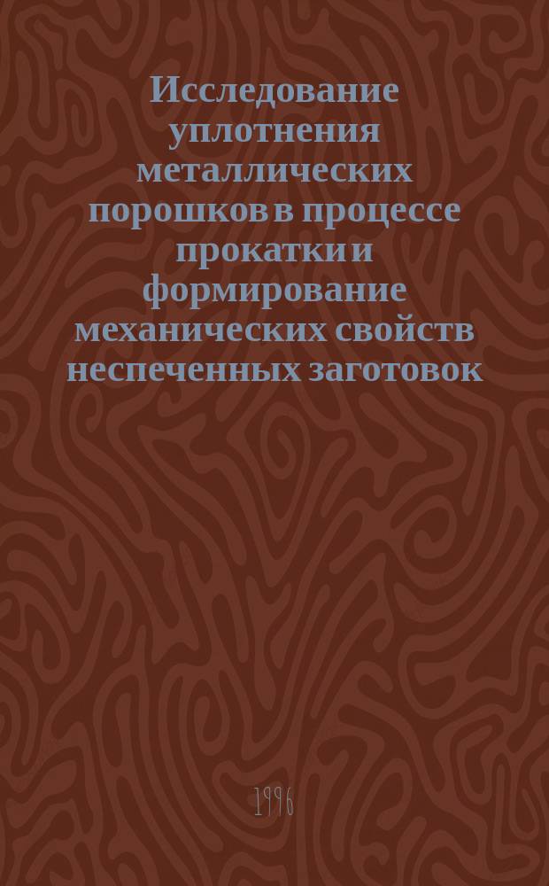 Исследование уплотнения металлических порошков в процессе прокатки и формирование механических свойств неспеченных заготовок : Автореф. дис. на соиск. учен. степ. к.т.н. : Спец. 05.16.06
