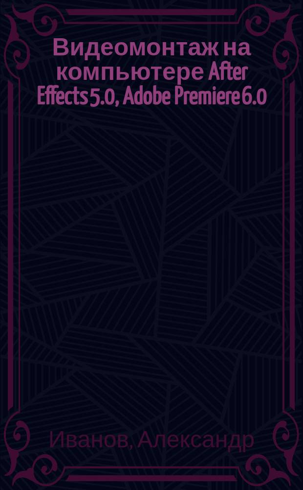 Видеомонтаж на компьютере After Effects 5.0, Adobe Premiere 6.0