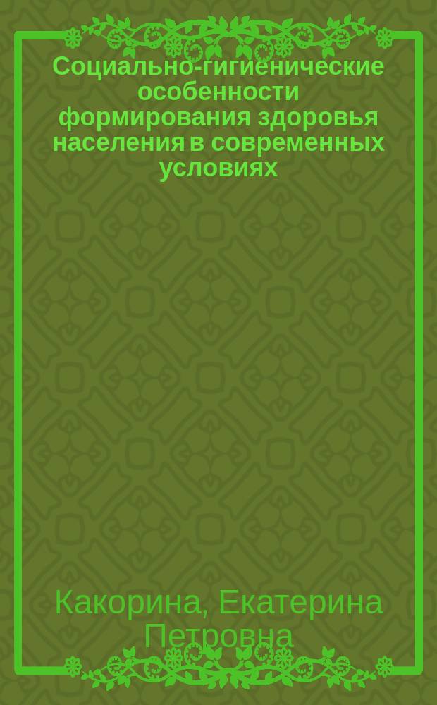 Социально-гигиенические особенности формирования здоровья населения в современных условиях : Автореф. дис. на соиск. учен. степ. д.м.н. : Спец. 14.00.03