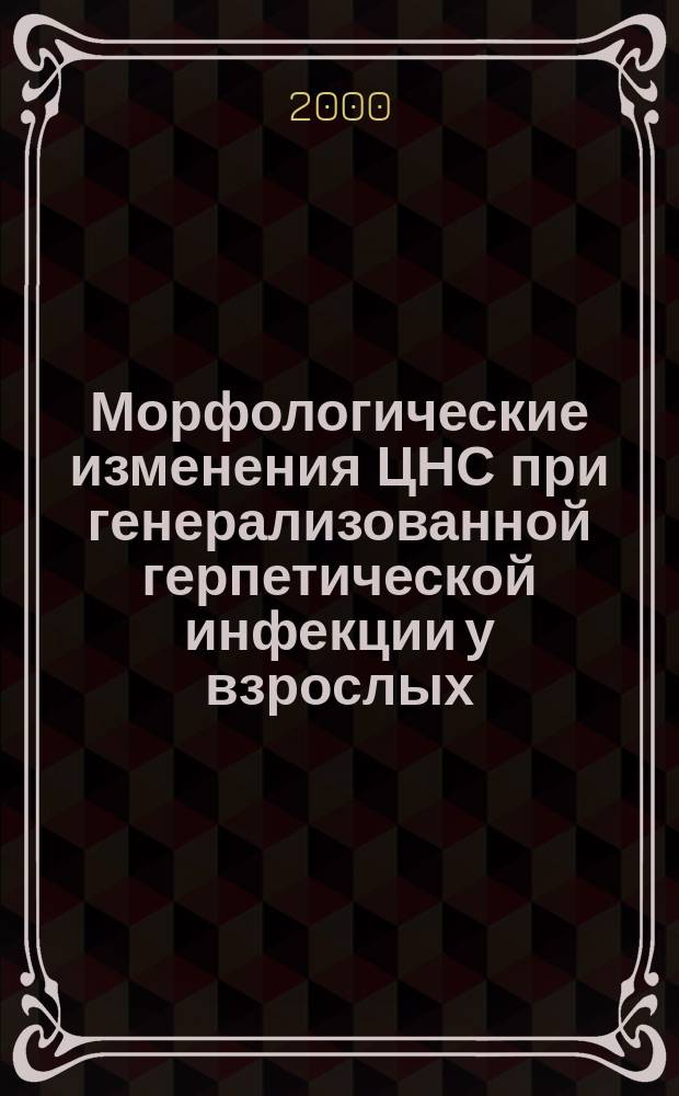 Морфологические изменения ЦНС при генерализованной герпетической инфекции у взрослых : Автореф. дис. на соиск. учен. степ. к.м.н. : Спец. 14.00.15