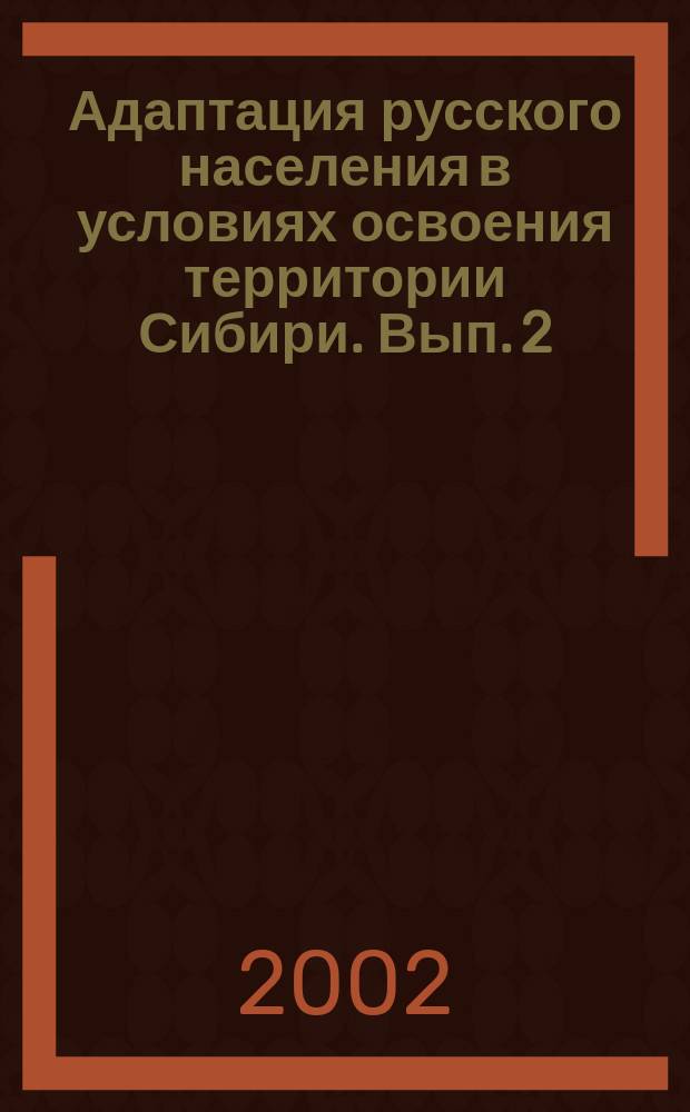 Адаптация русского населения в условиях освоения территории Сибири. Вып. 2 : Социокультурные аспекты. XVIII-начало XX в.