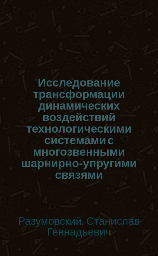 Исследование трансформации динамических воздействий технологическими системами с многозвенными шарнирно-упругими связями : Автореф. дис. на соиск. учен. степ. к.т.н. : Спец. 05.02.08