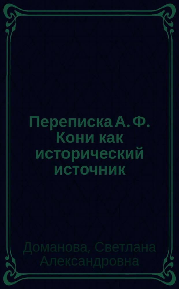 Переписка А. Ф. Кони как исторический источник : Автореф. дис. на соиск. учен. степ. к.ист.н. : Спец. 07.00.09