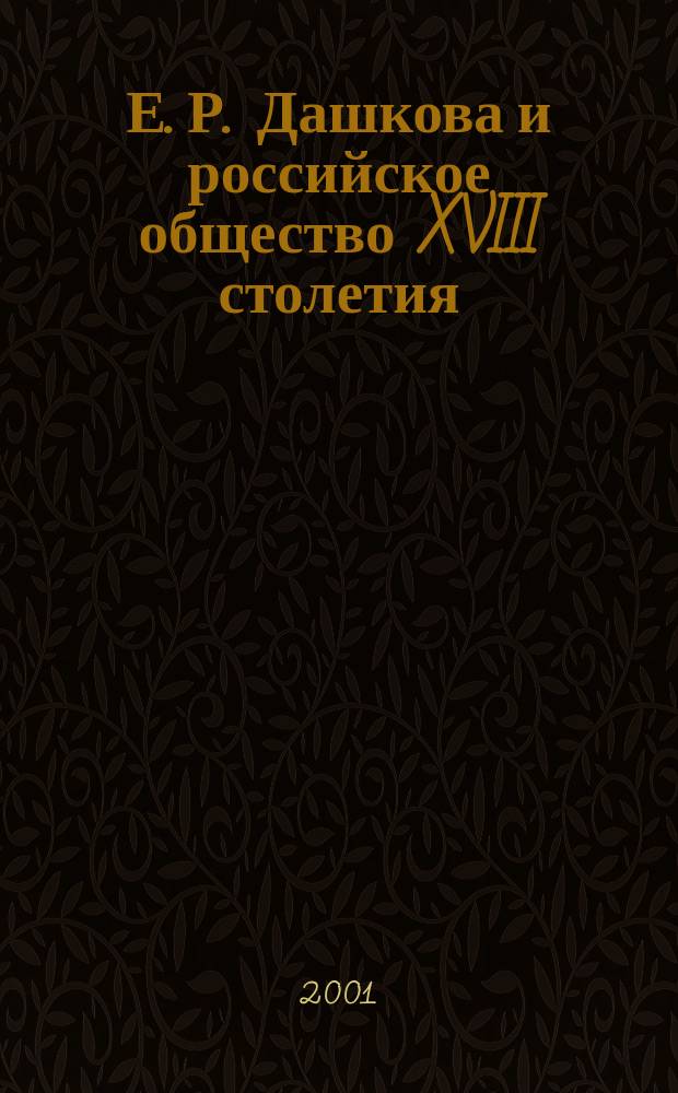 Е. Р. Дашкова и российское общество XVIII столетия : Сб. ст.