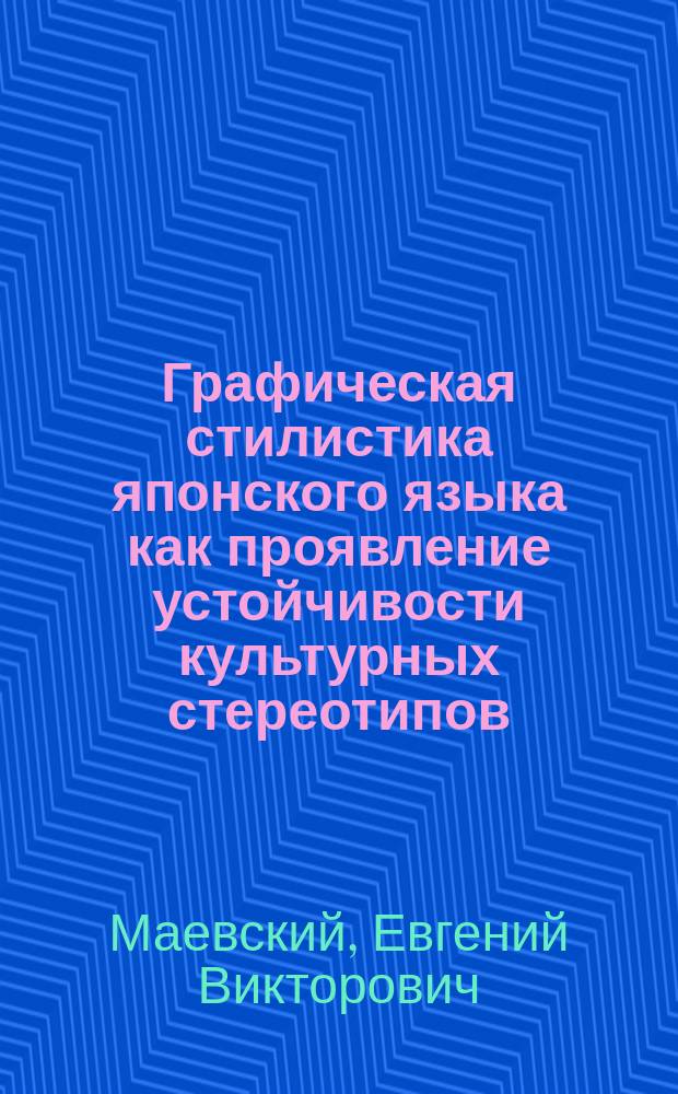 Графическая стилистика японского языка как проявление устойчивости культурных стереотипов : Автореф. дис. на соиск. учен. степ. д.кулоктора наук : Спец. 24.00.02