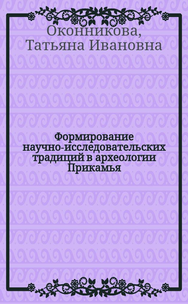 Формирование научно-исследовательских традиций в археологии Прикамья (60-е гг. XIX в. - конец 40-х гг. XX в.) : Автореф. дис. на соиск. учен. степ. к.ист.н. : Спец. 07.00.06