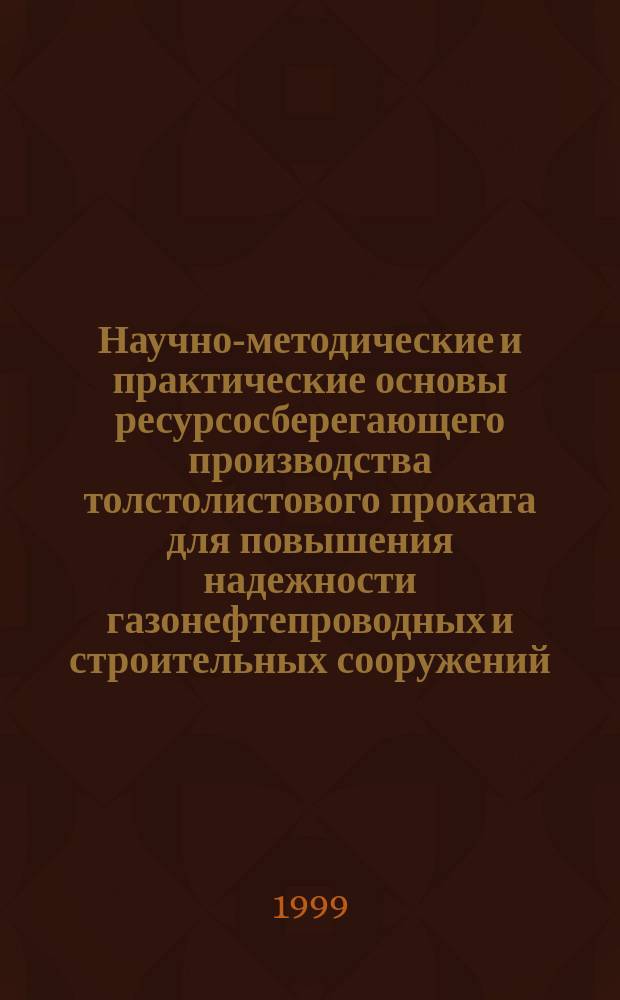 Научно-методические и практические основы ресурсосберегающего производства толстолистового проката для повышения надежности газонефтепроводных и строительных сооружений : Автореф. дис. на соиск. учен. степ. д.т.н. : Спец. 05.16.05 : Спец. 27.00.02