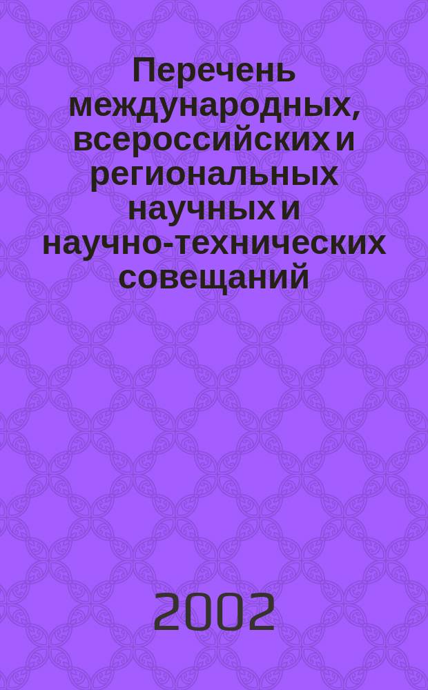 Перечень международных, всероссийских и региональных научных и научно-технических совещаний, конференций, симпозиумов, съездов, семинаров и школ в области естественных и общественных наук ... ... на 2002-2003 гг.