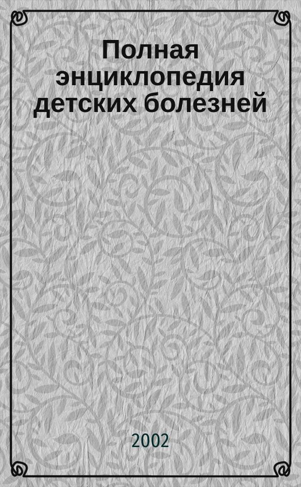 Полная энциклопедия детских болезней : Справ. для родителей