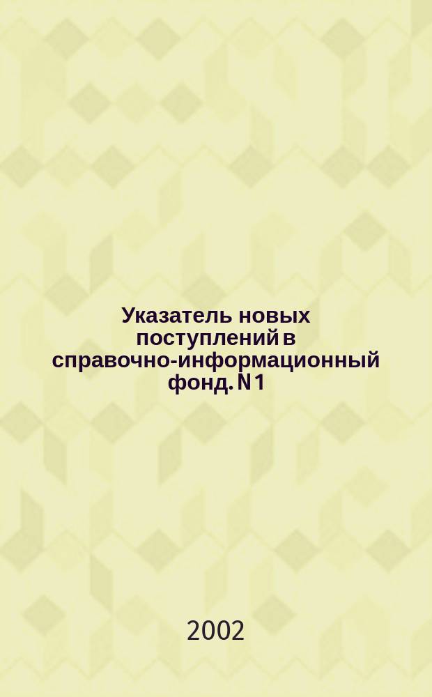 Указатель новых поступлений в справочно-информационный фонд. N 1 : N 1