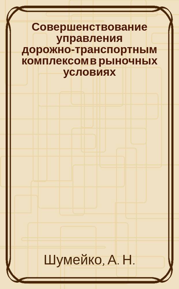 Совершенствование управления дорожно-транспортным комплексом в рыночных условиях