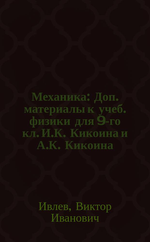 Механика : Доп. материалы к учеб. физики для 9-го кл. И.К. Кикоина и А.К. Кикоина