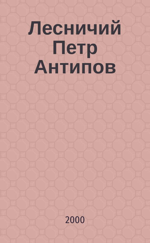 Лесничий Петр Антипов : Поэмы. Стихотворения