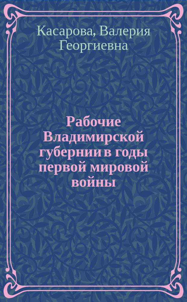 Рабочие Владимирской губернии в годы первой мировой войны : (Июль 1914 - февр. 1917 гг.) : Автореф. дис. на соиск. учен. степ. к.ист.н. : Спец. 07.00.02