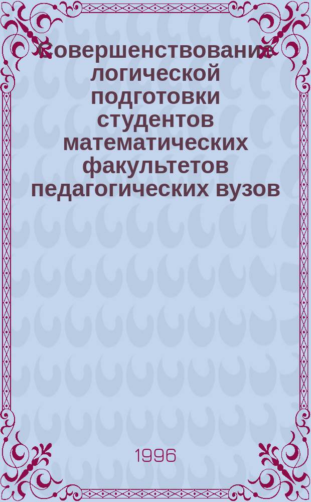 Совершенствование логической подготовки студентов математических факультетов педагогических вузов : Автореф. дис. на соиск. учен. степ. к.п.н. : Спец. 13.00.02