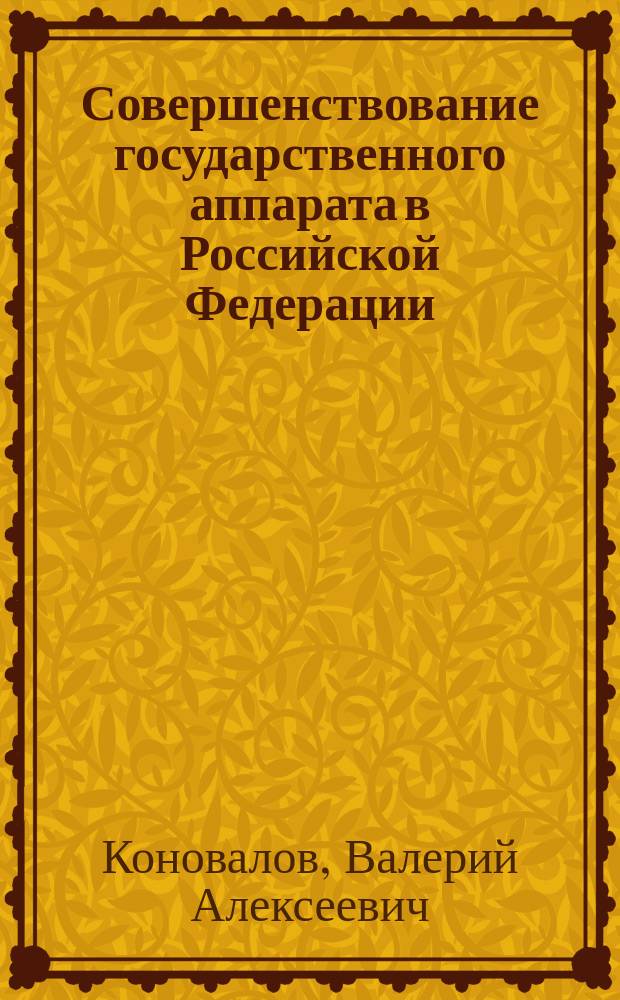 Совершенствование государственного аппарата в Российской Федерации: конституционно-правовые аспекты : Автореф. дис. на соиск. учен. степ. к.ю.н. : Спец. 12.00.02