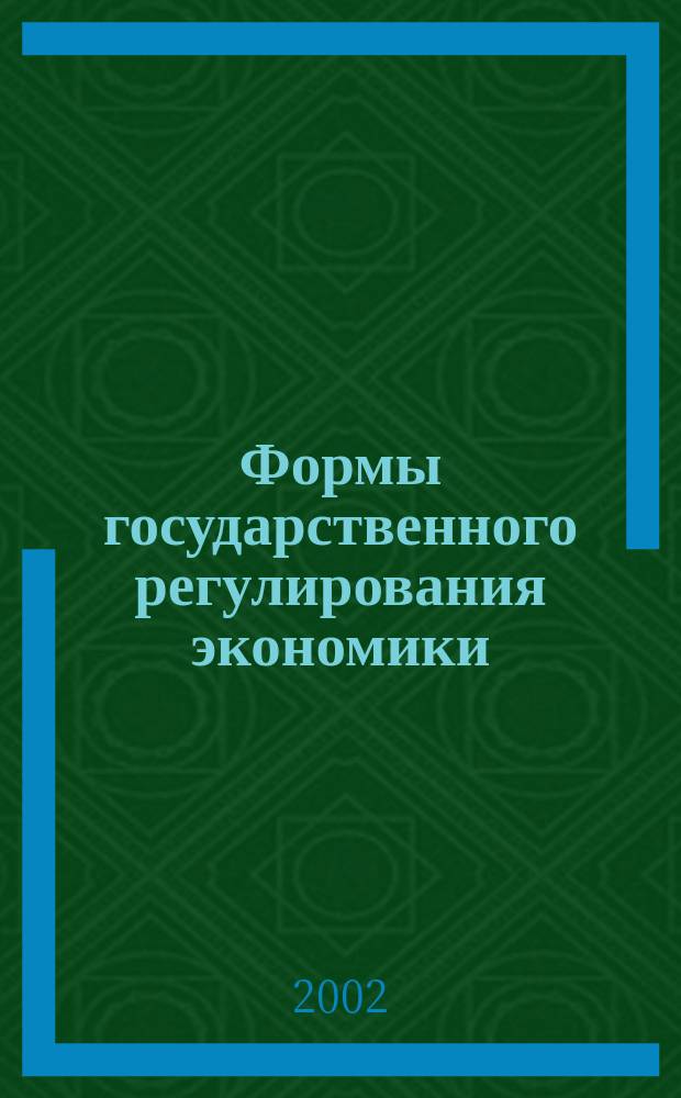 Формы государственного регулирования экономики : Учеб. пособие по курсу "Гос. регулирование экономики и экон. политика" для студентов, обучающихся по направлениям "Экономика" и "Менеджмент"