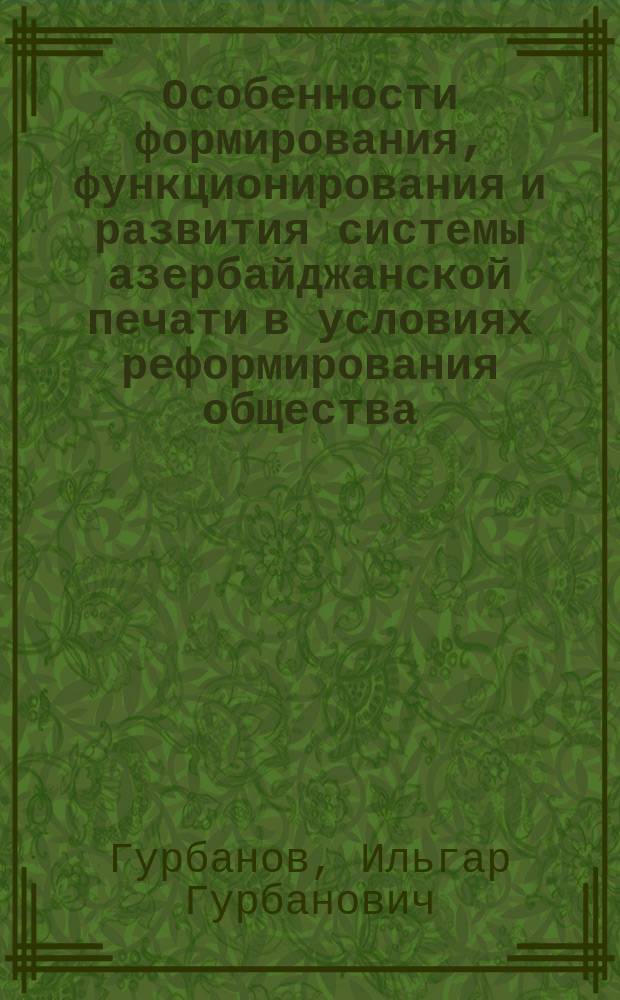 Особенности формирования, функционирования и развития системы азербайджанской печати в условиях реформирования общества : Автореф. дис. на соиск. учен. степ. к.филол.н. : Спец. 10.01.10