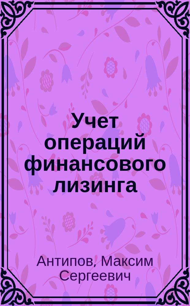 Учет операций финансового лизинга : Автореф. дис. на соиск. учен. степ. к.э.н. : Спец. 08.00.12