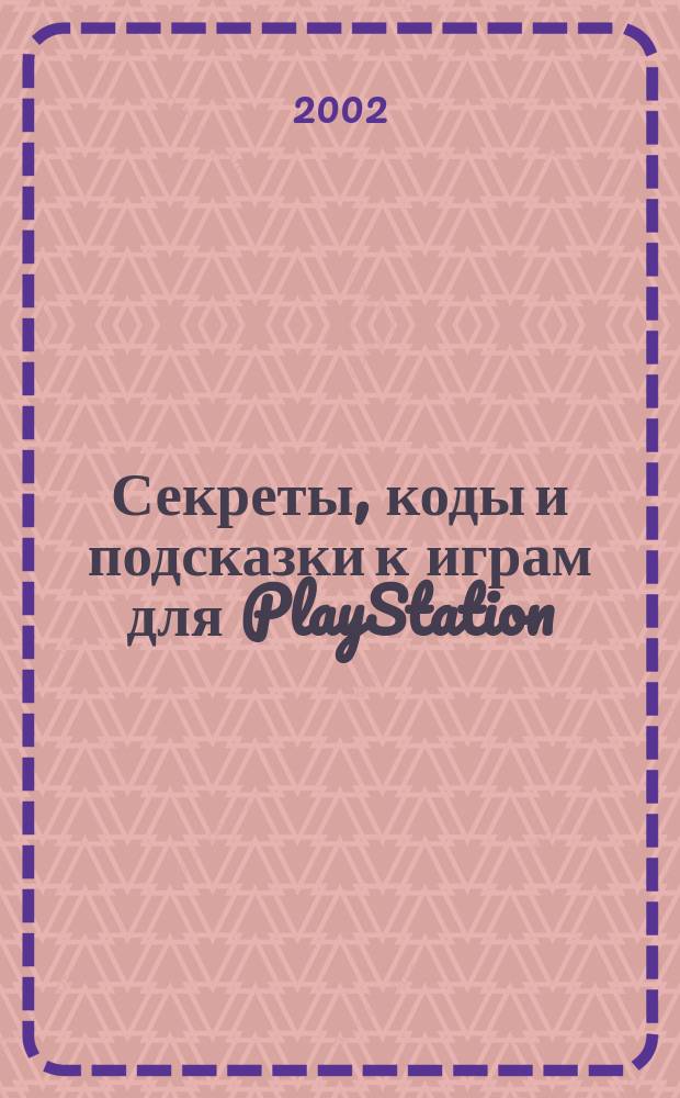 Секреты, коды и подсказки к играм для PlayStation : Коды и пароли к более 600 игр.