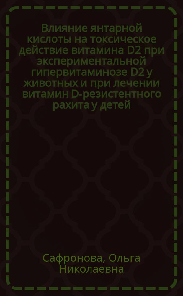 Влияние янтарной кислоты на токсическое действие витамина D2 при экспериментальной гипервитаминозе D2 у животных и при лечении витамин D-резистентного рахита у детей : Автореф. дис. на соиск. учен. степ. к.б.н. : Спец. 03.00.04