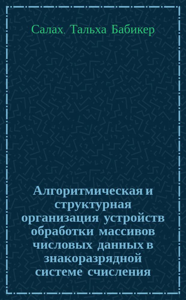 Алгоритмическая и структурная организация устройств обработки массивов числовых данных в знакоразрядной системе счисления : Автореф. дис. на соиск. учен. степ. к.т.н. : Спец. 05.13.05