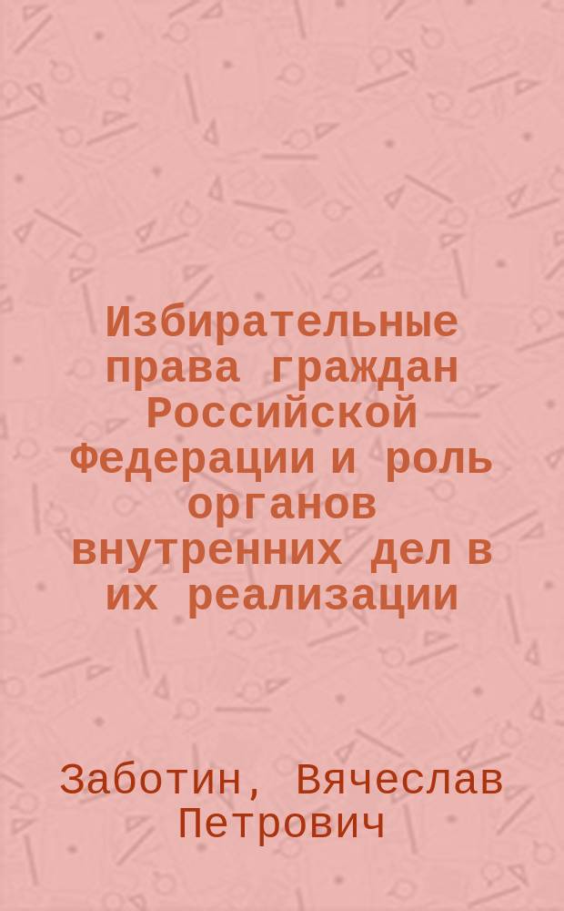 Избирательные права граждан Российской Федерации и роль органов внутренних дел в их реализации : Автореф. дис. на соиск. учен. степ. к.ю.н. : Спец. 12.00.02
