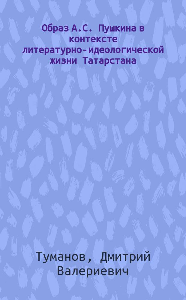Образ А.С. Пушкина в контексте литературно-идеологической жизни Татарстана : Публицистическая пушкиниана 1917-1945 гг. : Автореф. дис. на соиск. учен. степ. к.филол.н. : Спец. 10.01.10