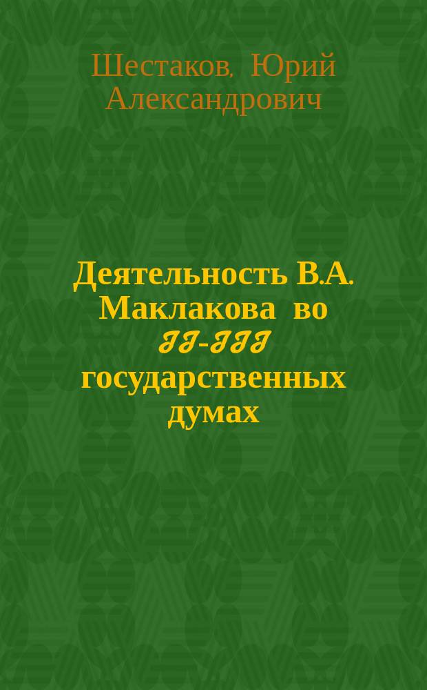 Деятельность В.А. Маклакова во II-III государственных думах : Автореф. дис. на соиск. учен. степ. к.ист.н. : Спец. 07.00.02