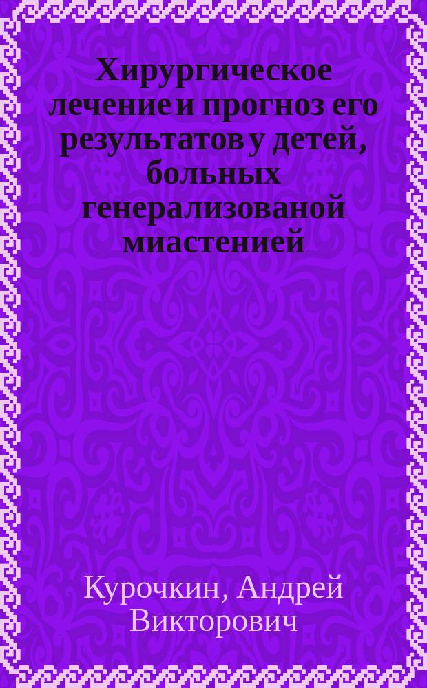 Хирургическое лечение и прогноз его результатов у детей, больных генерализованой миастенией : Автореф. дис. на соиск. учен. степ. к.м.н. : Спец. 14.00.27
