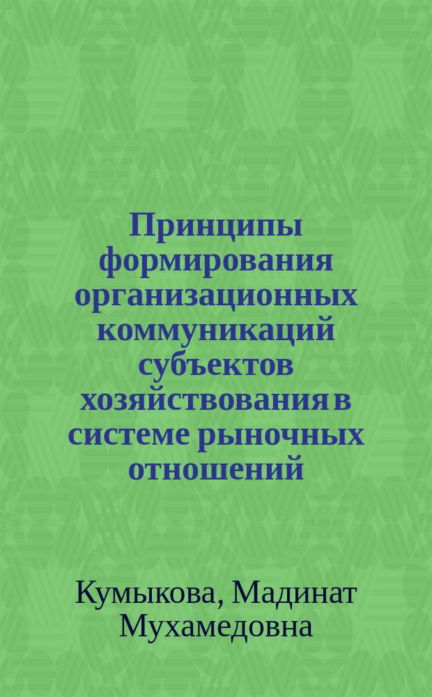 Принципы формирования организационных коммуникаций субъектов хозяйствования в системе рыночных отношений : Автореф. дис. на соиск. учен. степ. к.э.н. : Спец. 08.00.05