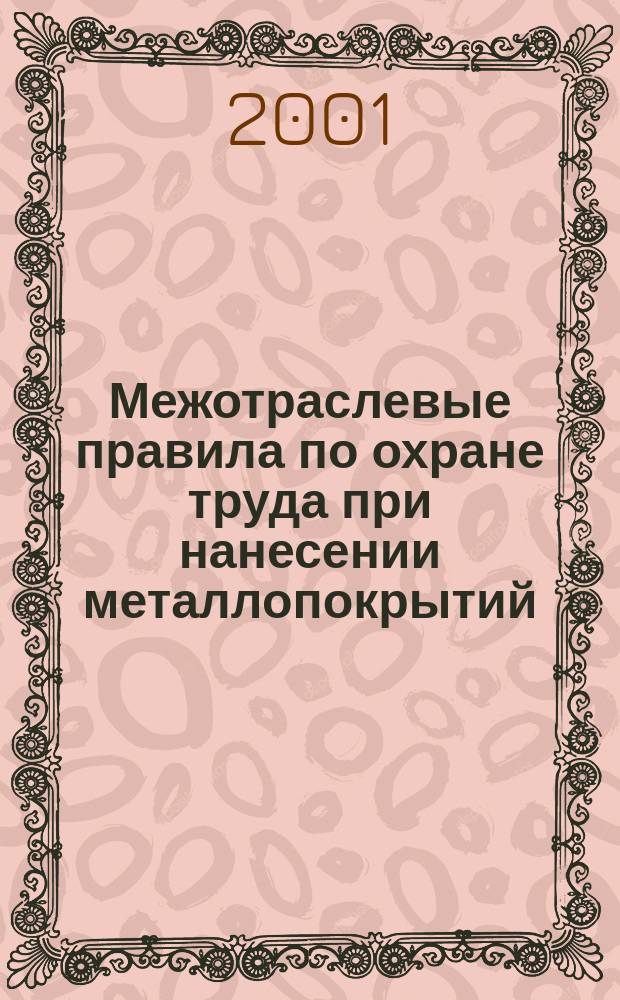 Межотраслевые правила по охране труда при нанесении металлопокрытий : ПОТ РМ-018-2001 : Утв. М-вом труда и соц. развития Рос. Федерации 26.07.01 : Введ. в действие с 01.10.01