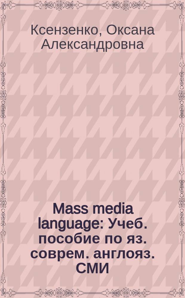 Mass media language : Учеб. пособие по яз. соврем. англояз. СМИ
