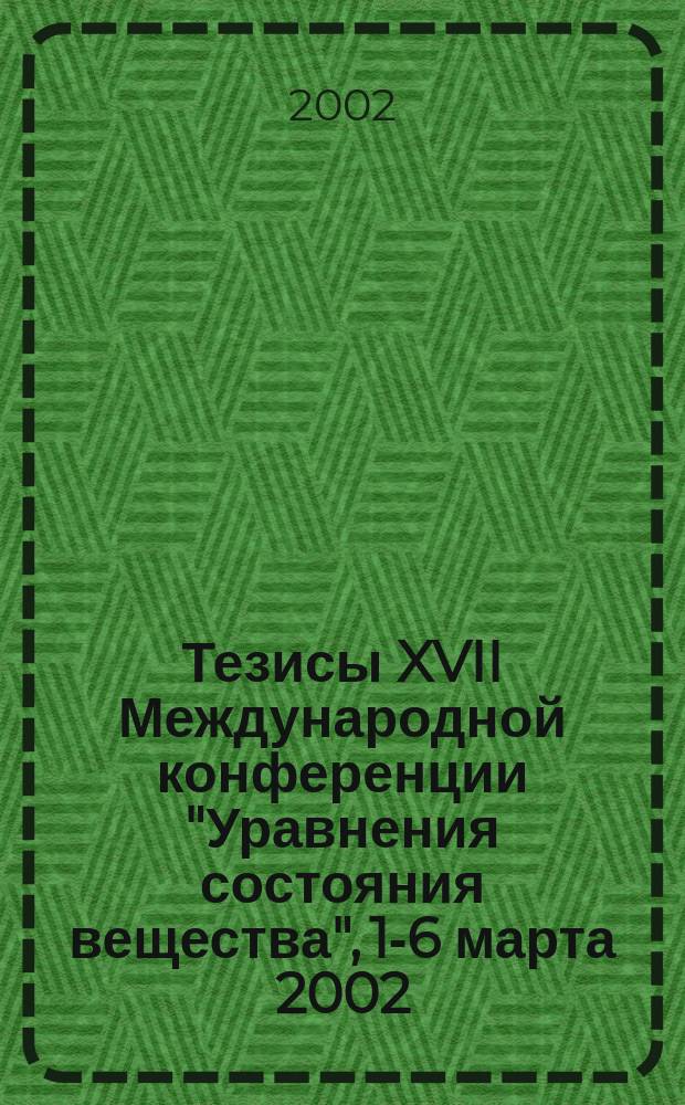 Тезисы XVII Международной конференции "Уравнения состояния вещества", [1-6 марта 2002]