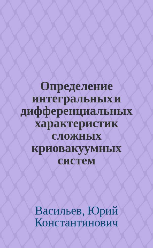 Определение интегральных и дифференциальных характеристик сложных криовакуумных систем : Автореф. дис. на соиск. учен. степ. к.т.н. : Спец. 05.04.03