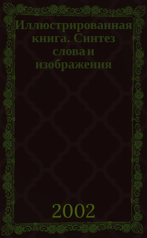 Иллюстрированная книга. Синтез слова и изображения : Сб. ст. и материалов : Учеб. пособие для спец. 051900-Графика специализация-Оформление печ. продукции