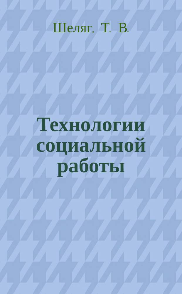 Технологии социальной работы : Учеб. : Для студентов вузов, обучающихся по спец. "Соц. работа"