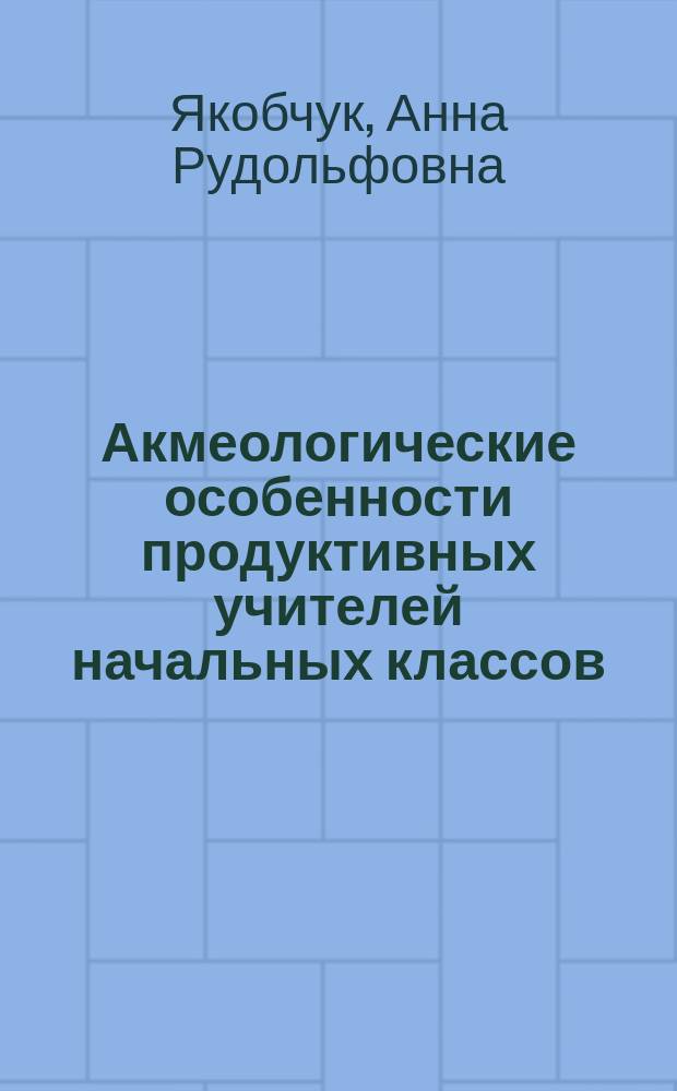 Акмеологические особенности продуктивных учителей начальных классов : Автореф. дис. на соиск. учен. степ. к.психол.н. : Спец. 19.00.13