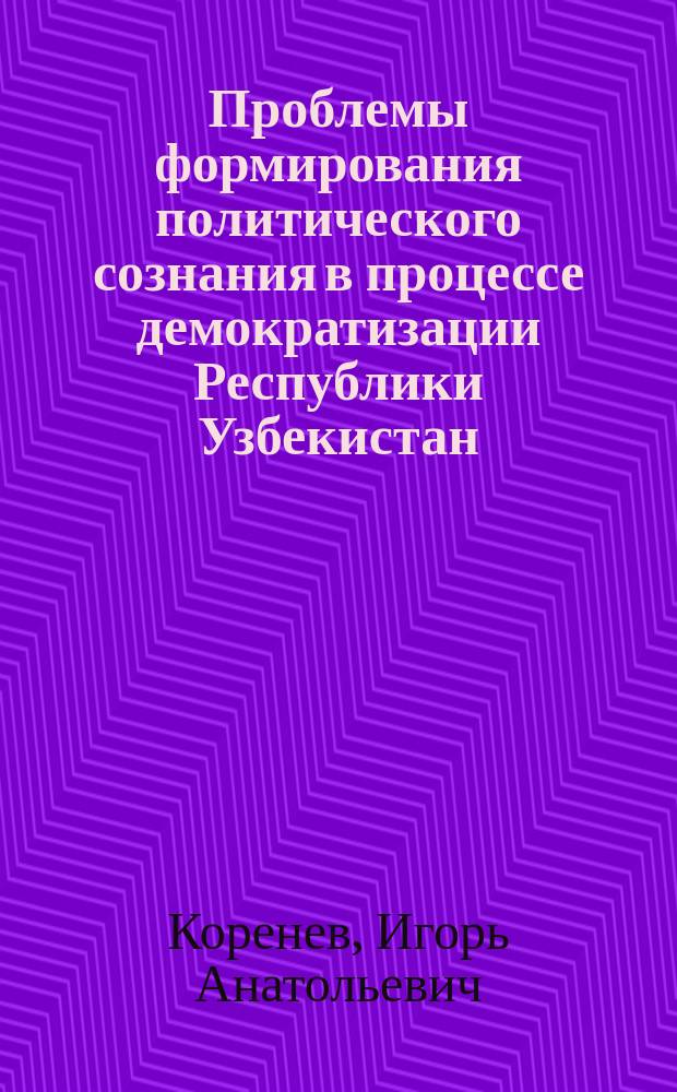 Проблемы формирования политического сознания в процессе демократизации Республики Узбекистан : Автореф. дис. на соиск. учен. степ. к.полит.н. : Спец. 23.00.03