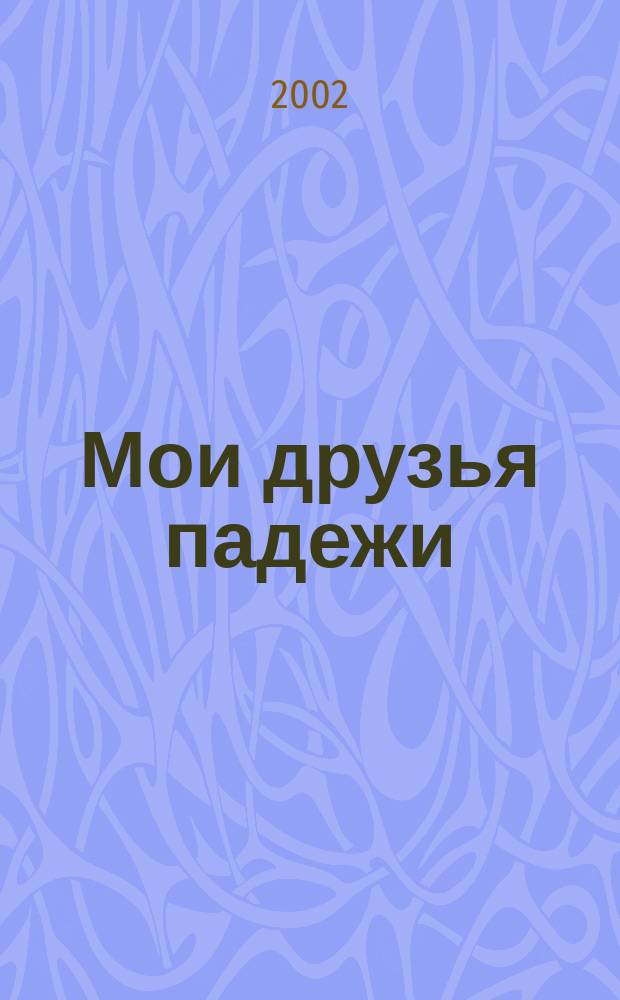 Мои друзья падежи : Грамматика в диалогах