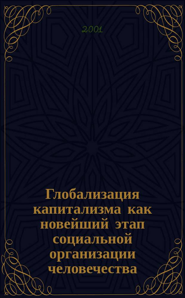 Глобализация капитализма как новейший этап социальной организации человечества : (Глобализация социальной непримиримости) : Материалы к науч. геополит. конф "Глобализация и антиглобализм" Москва, 9 нояб. 2001 г