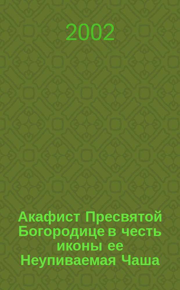 Акафист Пресвятой Богородице в честь иконы ее Неупиваемая Чаша